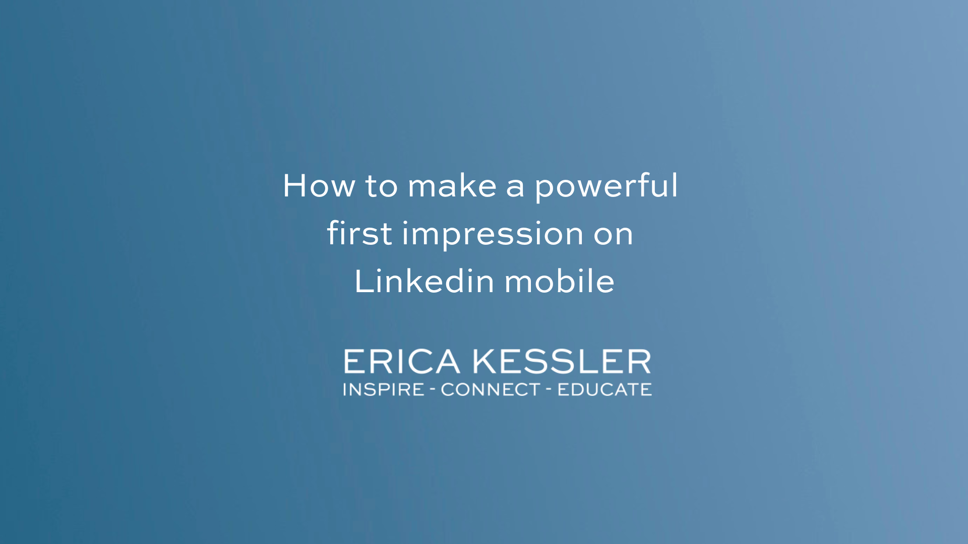 How to make a powerful first impression on Linkedin mobile - Erica Kessler